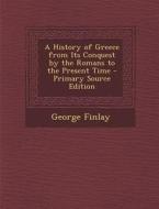 A History of Greece from Its Conquest by the Romans to the Present Time - Primary Source Edition di George Finlay edito da Nabu Press