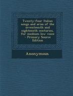 Twenty-Four Italian Songs and Arias of the Seventeenth and Eighteenth Centuries, for Medium Low Voice - Primary Source Edition di Anonymous edito da Nabu Press