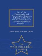List Of The Photographs And Photographic Negatives Relating To The War For The Union edito da War College Series