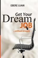Get Your Dream Job Without Struggles di Ebere Ujam edito da Lulu.com