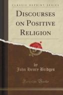 Discourses On Positive Religion (classic Reprint) di John Henry Bridges edito da Forgotten Books