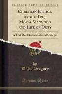 Christian Ethics, Or The True Moral Manhood And Life Of Duty di D S Gregory edito da Forgotten Books