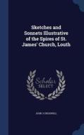 Sketches And Sonnets Illustrative Of The Spires Of St. James' Church, Louth di John J Cresswell edito da Sagwan Press