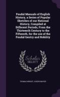 Feudal Manuals Of English History, A Series Of Popular Sketches Of Our National History, Compiled At Different Periods, From The Thirteenth Century To di Fellow Thomas Wright, Joseph Mayer edito da Palala Press