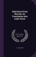 Selections From Herrick, For Translation Into Latin Verse di A J Macleane edito da Palala Press