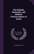 The English, Dionysian, And Hellenic Pronunciations Of Greek di Alexander J Ellis edito da Palala Press