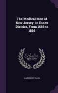 The Medical Men Of New Jersey, In Essex District, From 1666 To 1866 di James Henry Clark edito da Palala Press