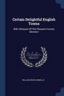 Certain Delightful English Towns: With Glimpses of the Pleasant Country Between di William Dean Howells edito da CHIZINE PUBN