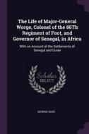 The Life of Major-General Worge, Colonel of the 86th Regiment of Foot, and Governor of Senegal, in Africa: With an Accou di George Duke edito da CHIZINE PUBN