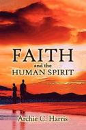 Faith And The Human Spirit di Archie C Harris edito da America Star Books