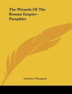 The Wizards of the Roman Empire - Pamphlet di Charles J. Thompson edito da Kessinger Publishing