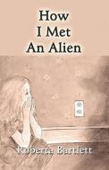 How I Met An Alien di Roberta Bartlett edito da America Star Books