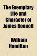 The Exemplary Life And Character Of James Bonnell di William Hamilton edito da General Books Llc