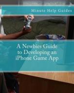 A Newbies Guide to Developing an iPhone Game App di Minute Help Guides edito da Createspace