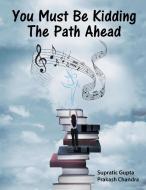 You Must Be Kidding The Path Ahead di Supratic Gupta, Prakash Chandra edito da Partridge India