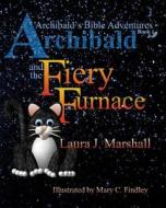 Archibald and the Fiery Furnace (Archibald's Bible Adventures, Book 1) di Laura J. Marshall edito da Createspace