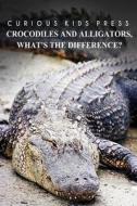 Crocodiles and Alligators, What?s the Difference - Curious Kids Press: Kids Book about Animals and Wildlife, Children's Books 4-6 di Curious Kids Press edito da Createspace