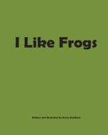I Like Frogs di Kristy Bradford edito da Createspace