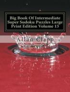 Big Book of Intermediate Super Sudoku Puzzles Large Print Edition Volume 13 di Allan Clapp edito da Createspace