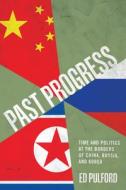 Past Progress: Time and Politics at the Borders of China, Russia, and Korea di Ed Pulford edito da STANFORD UNIV PR