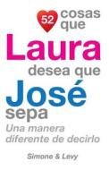 52 Cosas Que Laura Desea Que Jose Sepa: Una Manera Diferente de Decirlo di J. L. Leyva, Simone, Jay Ed. Levy edito da Createspace