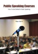 Public Speaking Courses: How to Get Skilled in Public Speaking di Max Harris edito da Createspace