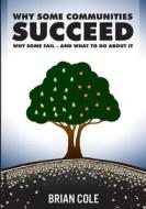 Why Some Communities Succeed, Why Some Fail--And What to Do about It di Brian Cole edito da Createspace