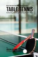 Burn Fat Fast for High Performance Table Tennis: Fat Burning Juice Recipes to Help You Win More! di Correa (Certified Sports Nutritionist) edito da Createspace Independent Publishing Platform