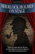 Sherlock Holmes on Stage: A Collection of Classic Plays di Sir Arthur Conan Doyle, William Gillette edito da Createspace