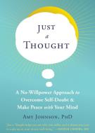 Just a Thought: A No-Willpower Approach to Overcome Self-Doubt and Make Peace with Your Mind di Amy Johnson edito da NEW HARBINGER PUBN