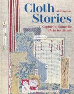 Cloth Stories: Capturing Domestic Life in Textile Art di Ali Ferguson edito da BATSFORD BOOKS