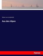 Aus den Alpen di Robert von Lendenfeld edito da hansebooks