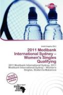 2011 Medibank International Sydney - Women\'s Singles Qualifying edito da Duct Publishing