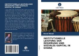 INSTITUTIONELLE LEISTUNG DER REGIERUNG UND SOZIALES KAPITAL IN GHANA di David Wand edito da Verlag Unser Wissen