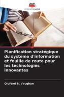 Planification stratégique du système d'information et feuille de route pour les technologies innovantes di Olufemi B. Vaughan edito da Editions Notre Savoir