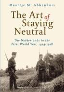 The Art of Staying Neutral di Maartje M. Abbenhuis edito da Amsterdam University Press