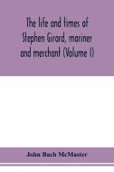 The life and times of Stephen Girard, mariner and merchant (Volume I) di John Bach McMaster edito da Alpha Editions