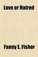 Love Or Hatred di Fanny E. Fisher edito da General Books Llc