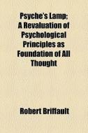 Psyche's Lamp; A Revaluation Of Psychological Principles As Foundation Of All Thought di Robert Briffault edito da General Books Llc
