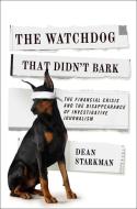 The Watchdog That Didn't Bark di Dean (C/o Mullane Literary) Starkman edito da Columbia University Press