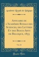 Annuaire de L'Académie Royale Des Sciences, Des Lettres Et Des Beaux-Arts de Belgique, 1855, Vol. 21 (Classic Reprint) di Academie Royale De Belgique edito da Forgotten Books