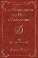 Les Vengeances Du Duc D'Alcantara, Vol. 1 (Classic Reprint) di Pauline Renault edito da Forgotten Books