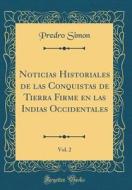 Noticias Historiales de Las Conquistas de Tierra Firme En Las Indias Occidentales, Vol. 2 (Classic Reprint) di Predro Simon edito da Forgotten Books
