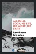Marshal Foch, His Life, His Work, His Faith di Rene Puaux, E. Allen edito da LIGHTNING SOURCE INC