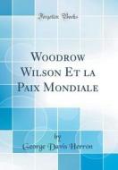 Woodrow Wilson Et La Paix Mondiale (Classic Reprint) di George Davis Herron edito da Forgotten Books