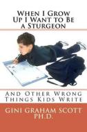 When I Grow Up I Want to Be a Sturgeon: And Other Wrong Things Kids Write di Gini Graham Scott Ph. D. edito da Changemakers Publishing