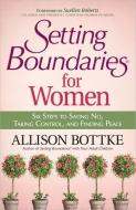 Setting Boundaries(r) for Women: Six Steps to Saying No, Taking Control, and Finding Peace di Allison Bottke edito da HARVEST HOUSE PUBL