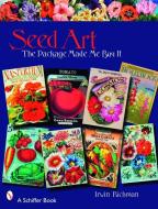 Seed Art: the Package Made Me Buy It di Irwin Richman edito da Schiffer Publishing Ltd