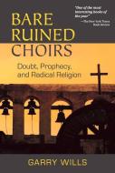 Bare Ruined Choirs: Doubt, Prophecy, and Radical Religion di Garry Wills edito da PAULIST PR