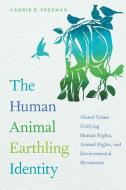 The Human Animal Earthling Identity: Shared Values Unifying Human Rights, Animal Rights, and Environmental Movements di Carrie P. Freeman edito da UNIV OF GEORGIA PR